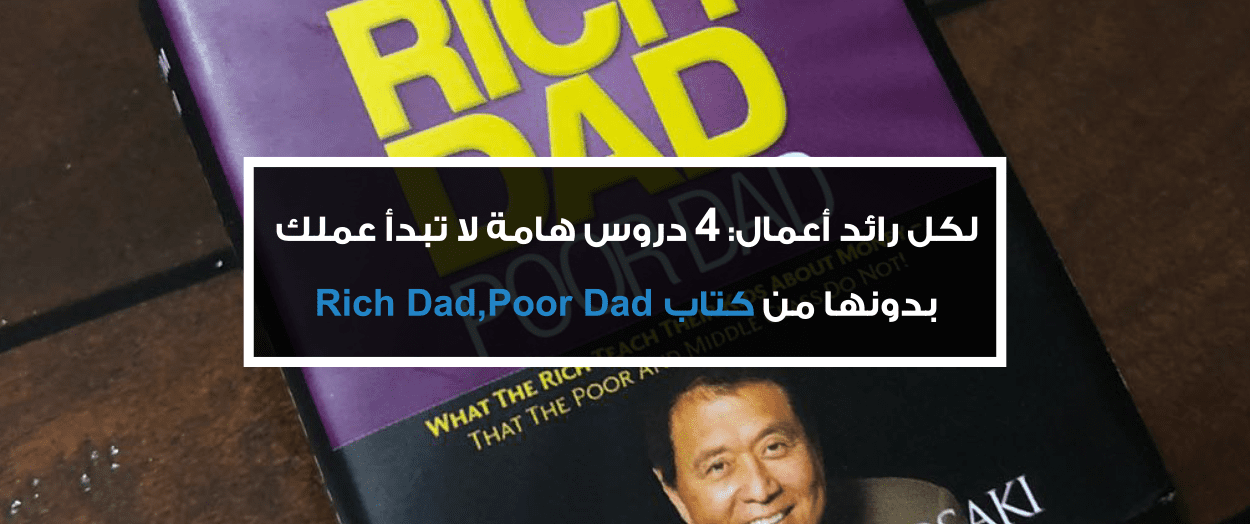 لكل رائد أعمال: 4 دروس هامة لا تبدأ عملك بدونها من كتاب "Rich Dad,Poor Dad