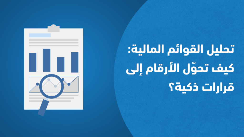 تحليل القوائم المالية: كيف تحوّل الأرقام إلى قرارات ذكية؟