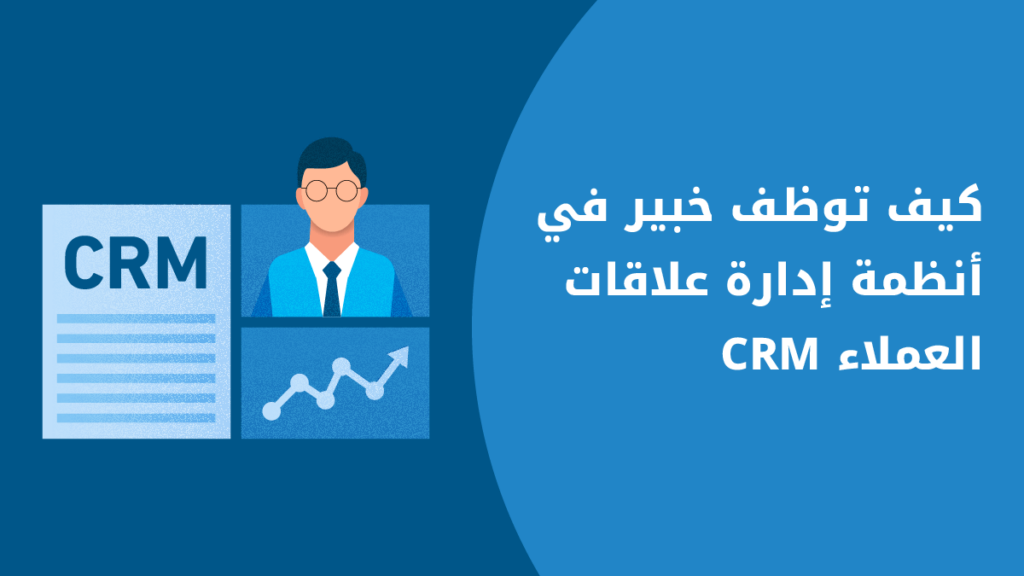 كيف توظف الخبير المناسب في أنظمة إدارة علاقات العملاء CRM؟ 